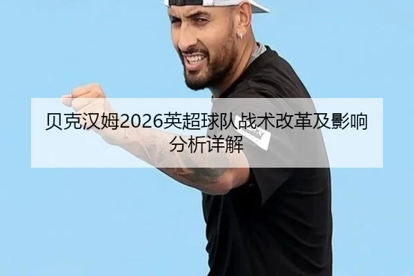 贝克汉姆2026英超球队战术改革及影响分析详解