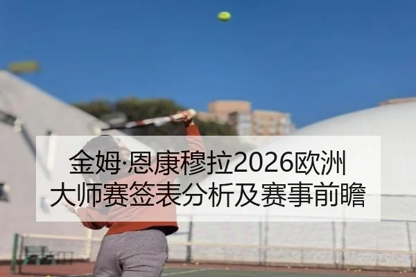 金姆·恩康穆拉2026欧洲大师赛签表分析及赛事前瞻