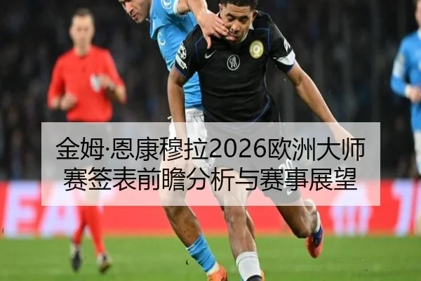 金姆·恩康穆拉2026欧洲大师赛签表前瞻分析与赛事展望