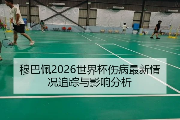 穆巴佩2026世界杯伤病最新情况追踪与影响分析