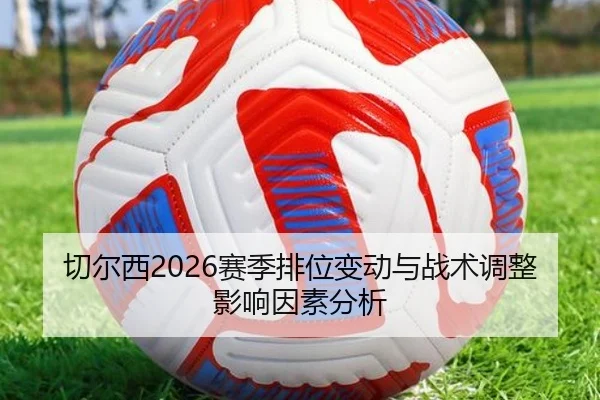 切尔西2026赛季排位变动与战术调整影响因素分析
