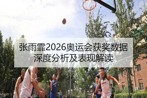 张雨霏2026奥运会获奖数据深度分析及表现解读