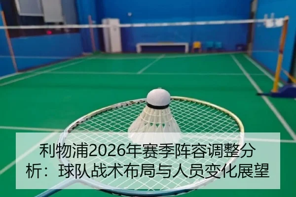 利物浦2026年赛季阵容调整分析：球队战术布局与人员变化展望