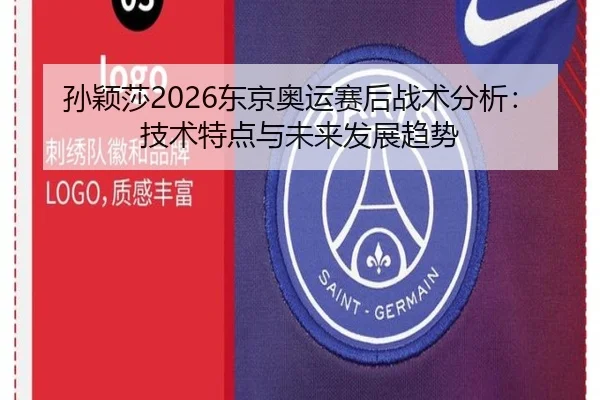 孙颖莎2026东京奥运赛后战术分析：技术特点与未来发展趋势