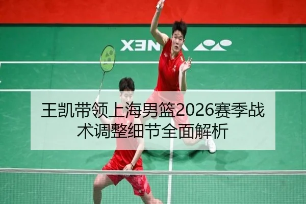 王凯带领上海男篮2026赛季战术调整细节全面解析